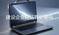 建設企業網站有必要嗎